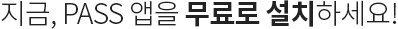 지금, PASS 앱을 무료로 설치하세요!